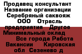 Продавец-консультант › Название организации ­ Серебряный саквояж, ООО › Отрасль предприятия ­ Другое › Минимальный оклад ­ 40 000 - Все города Работа » Вакансии   . Кировская обл.,Сезенево д.